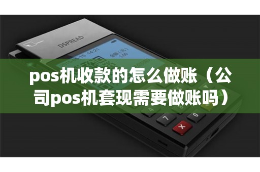 pos机收款的怎么做账（公司pos机套现需要做账吗）