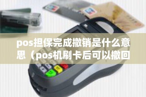 pos担保完成撤销是什么意思（pos机刷卡后可以撤回吗）