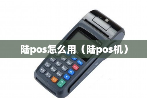 陆pos怎么用（陆pos机）