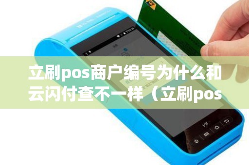 立刷pos商户编号为什么和云闪付查不一样（立刷pos机有支付牌照吗）