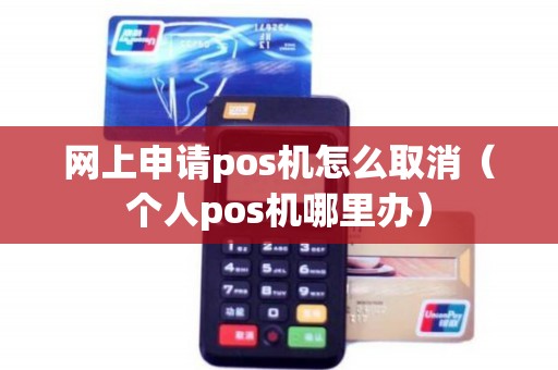 网上申请pos机怎么取消（个人pos机哪里办）