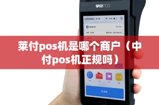 莱付pos机是哪个商户（中付pos机正规吗）