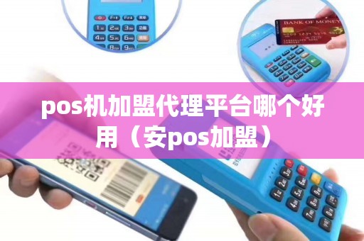 pos机加盟代理平台哪个好用（安pos加盟）
