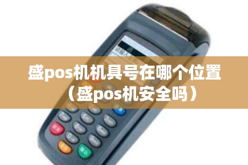 盛pos机机具号在哪个位置（盛pos机安全吗）