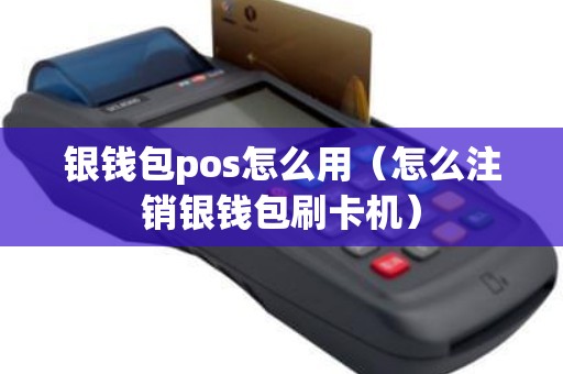 银钱包pos怎么用（怎么注销银钱包刷卡机）