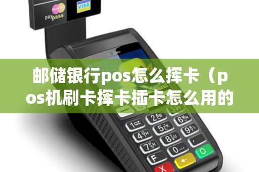 邮储银行pos怎么挥卡（pos机刷卡挥卡插卡怎么用的）