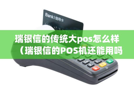 瑞银信的传统大pos怎么样（瑞银信的POS机还能用吗）