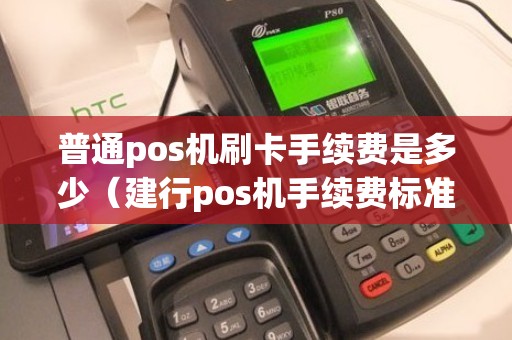 普通pos机刷卡手续费是多少（建行pos机手续费标准）