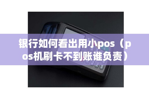 银行如何看出用小pos（pos机刷卡不到账谁负责）