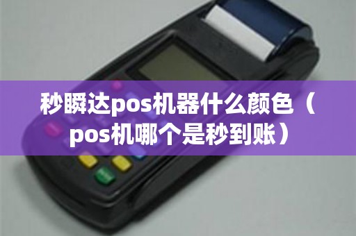 秒瞬达pos机器什么颜色（pos机哪个是秒到账）