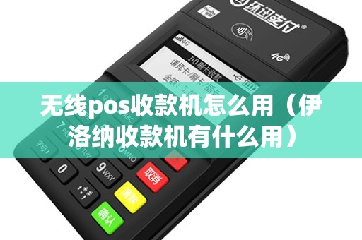 无线pos收款机怎么用（伊洛纳收款机有什么用）