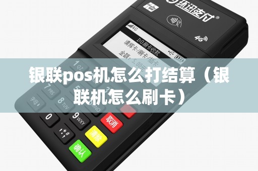 银联pos机怎么打结算（银联机怎么刷卡）