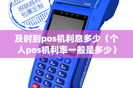 及时到pos机利息多少（个人pos机利率一般是多少）