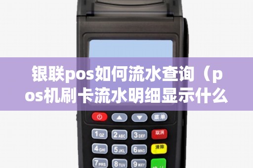 银联pos如何流水查询（pos机刷卡流水明细显示什么）