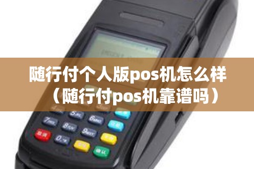 随行付个人版pos机怎么样（随行付pos机靠谱吗）