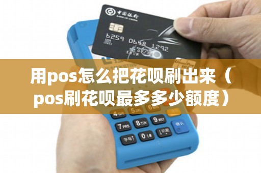 用pos怎么把花呗刷出来（pos刷花呗最多多少额度）