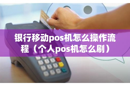 银行移动pos机怎么操作流程（个人pos机怎么刷）
