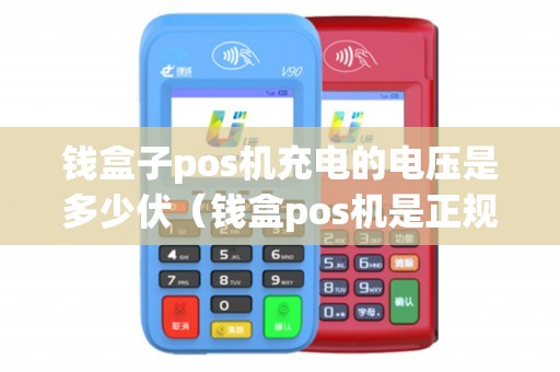 钱盒子pos机充电的电压是多少伏（钱盒pos机是正规的吗）