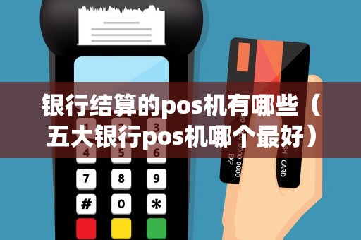 银行结算的pos机有哪些（五大银行pos机哪个最好）
