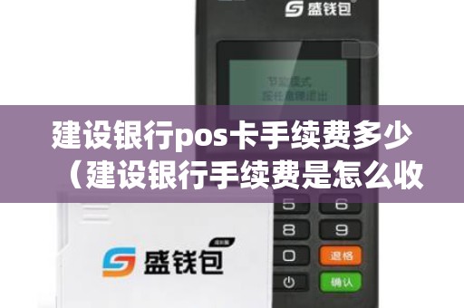 建设银行pos卡手续费多少（建设银行手续费是怎么收取的）