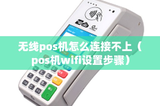 无线pos机怎么连接不上（pos机wifi设置步骤）