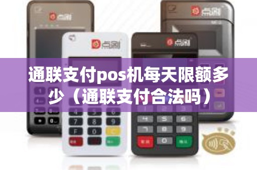 通联支付pos机每天限额多少（通联支付合法吗）