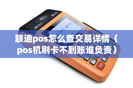 联迪pos怎么查交易详情（pos机刷卡不到账谁负责）
