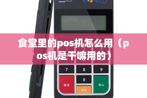 食堂里的pos机怎么用（pos机是干嘛用的）