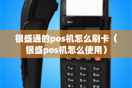 银盛通的pos机怎么刷卡（银盛pos机怎么使用）