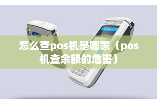 怎么查pos机是哪家（pos机查余额的危害）