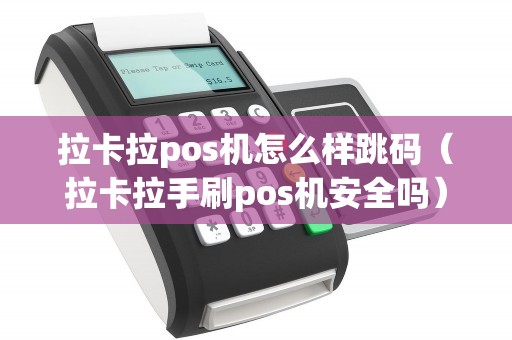拉卡拉pos机怎么样跳码（拉卡拉手刷pos机安全吗）