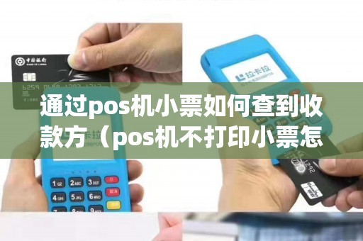 通过pos机小票如何查到收款方（pos机不打印小票怎么办）