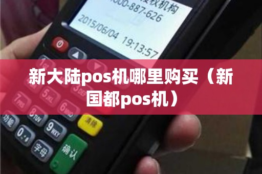 新大陆pos机哪里购买（新国都pos机）