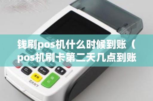 钱刷pos机什么时候到账（pos机刷卡第二天几点到账）