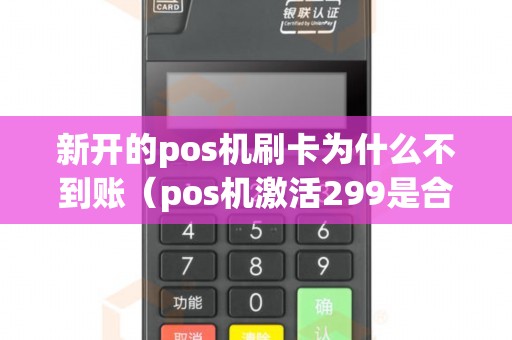 新开的pos机刷卡为什么不到账（pos机激活299是合法的吗）