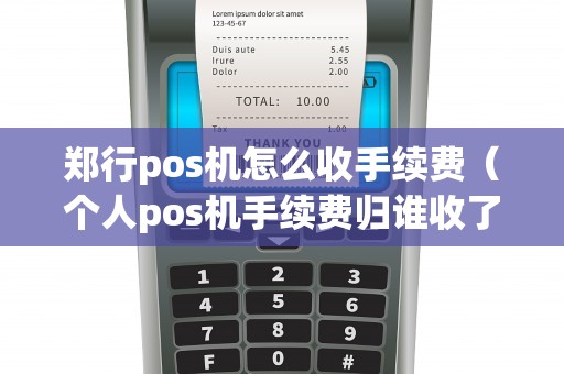 郑行pos机怎么收手续费（个人pos机手续费归谁收了）