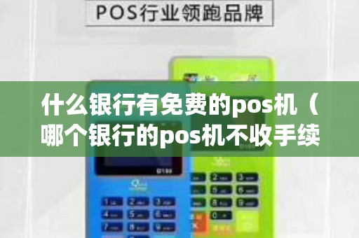 什么银行有免费的pos机（哪个银行的pos机不收手续费）
