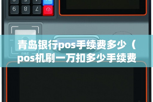 青岛银行pos手续费多少（pos机刷一万扣多少手续费）