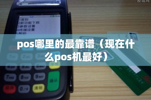 pos哪里的最靠谱（现在什么pos机最好）