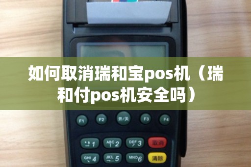 如何取消瑞和宝pos机（瑞和付pos机安全吗）