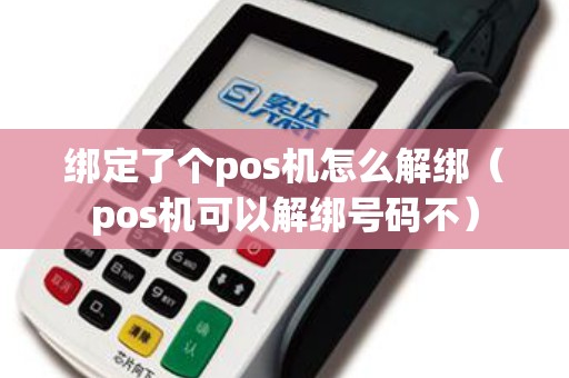 绑定了个pos机怎么解绑（pos机可以解绑号码不）