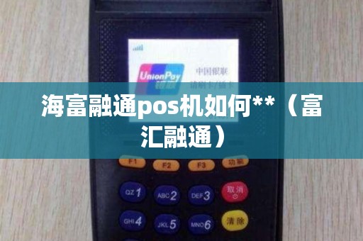 海富融通pos机如何**（富汇融通）