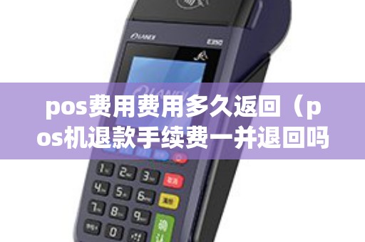 pos费用费用多久返回（pos机退款手续费一并退回吗）