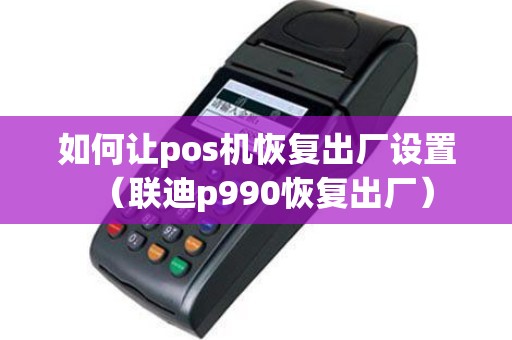 如何让pos机恢复出厂设置（联迪p990恢复出厂）