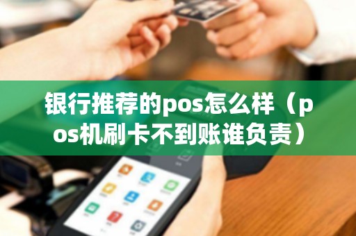 银行推荐的pos怎么样（pos机刷卡不到账谁负责）