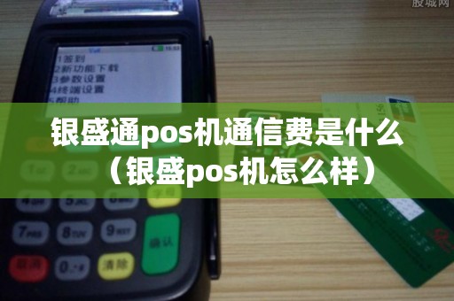 银盛通pos机通信费是什么（银盛pos机怎么样）