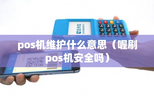 pos机维护什么意思（喔刷pos机安全吗）