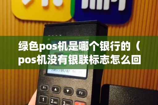 绿色pos机是哪个银行的（pos机没有银联标志怎么回事）
