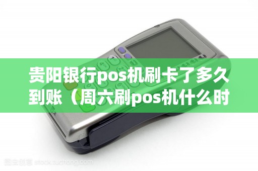 贵阳银行pos机刷卡了多久到账（周六刷pos机什么时间可以到账）