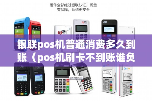 银联pos机普通消费多久到账（pos机刷卡不到账谁负责）